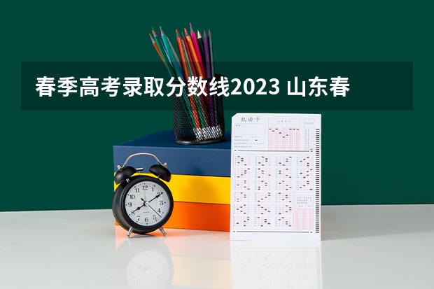 春季高考录取分数线2023 山东春季高考大专分数线？