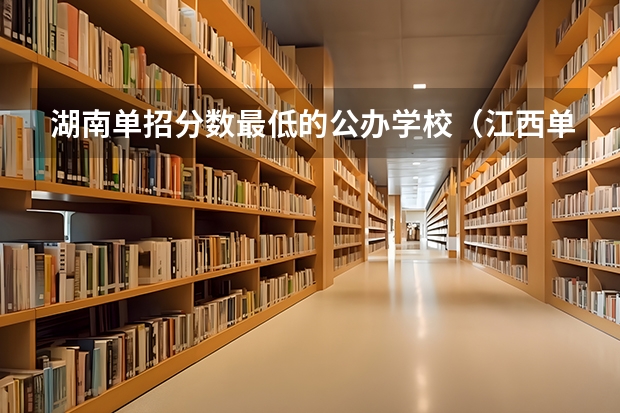 湖南单招分数最低的公办学校（江西单招分数最低的公办学校）