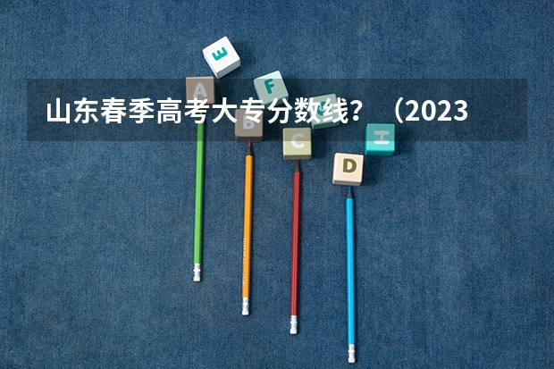 山东春季高考大专分数线？（2023年春季高考专科分数线）