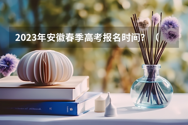 2023年安徽春季高考报名时间？（2024春季高考报名时间）