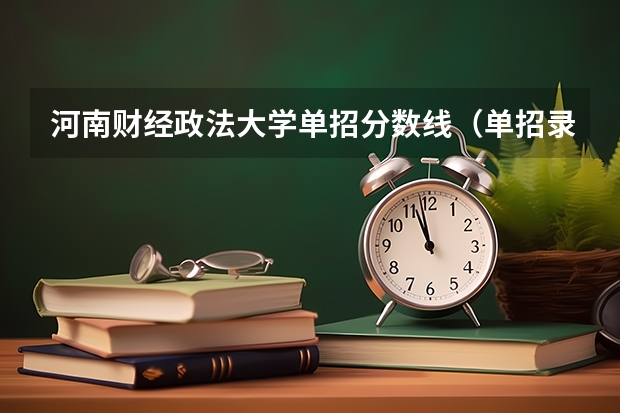 河南财经政法大学单招分数线（单招录取分数线）