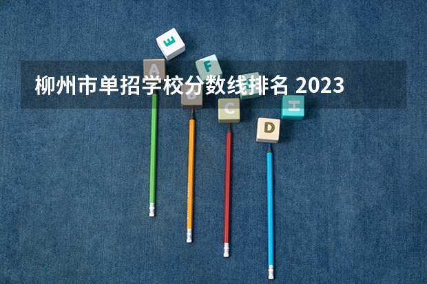柳州市单招学校分数线排名 2023年广西单招各学校分数线