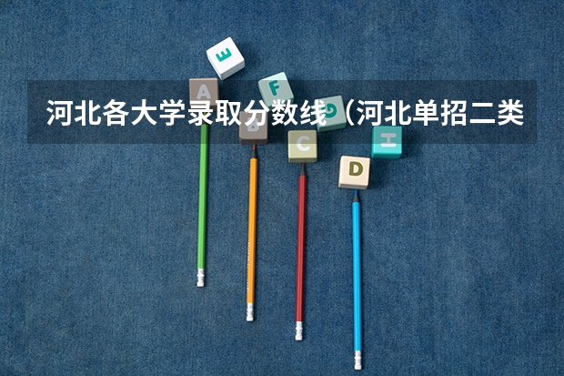 河北各大学录取分数线（河北单招二类分数排名）