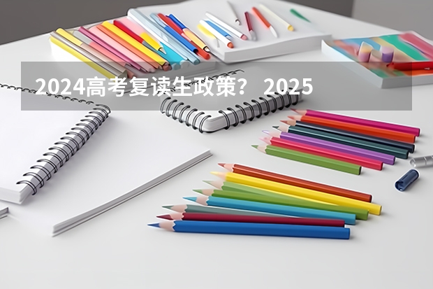 2024高考复读生政策？ 2025高考选科要求