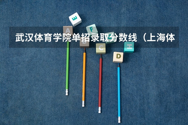 武汉体育学院单招录取分数线（上海体育单招分数线）