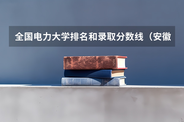 全国电力大学排名和录取分数线（安徽国家电网录取学校排名）