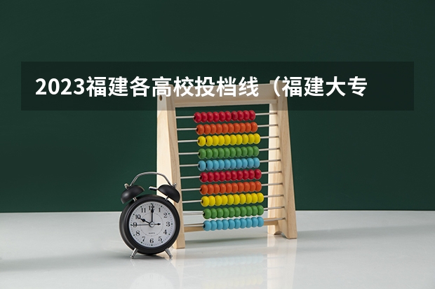 2023福建各高校投档线（福建大专学校排名最新排名及分数线）