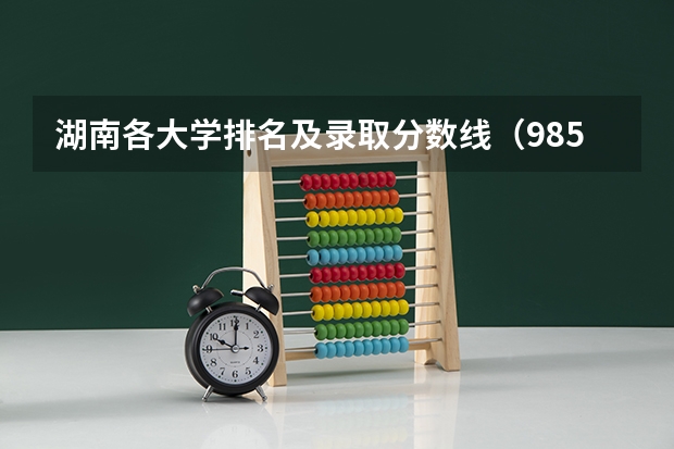 湖南各大学排名及录取分数线（985大学排名及分数线）