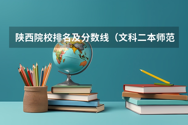陕西院校排名及分数线（文科二本师范大学排名及分数线）