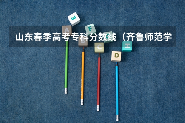 山东春季高考专科分数线（齐鲁师范学院春季高考学前教育分数线）