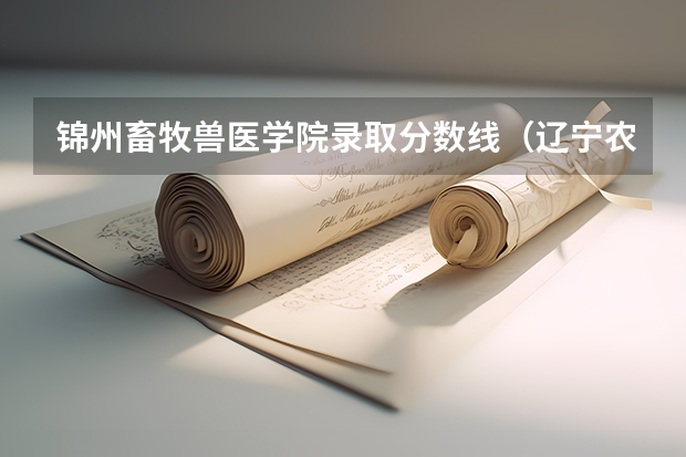 锦州畜牧兽医学院录取分数线（辽宁农业单招分数线）