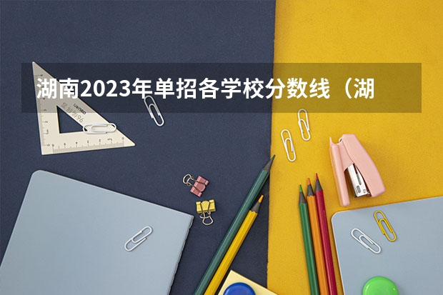 湖南2023年单招各学校分数线（湖南单招大专有那些学校可以考）