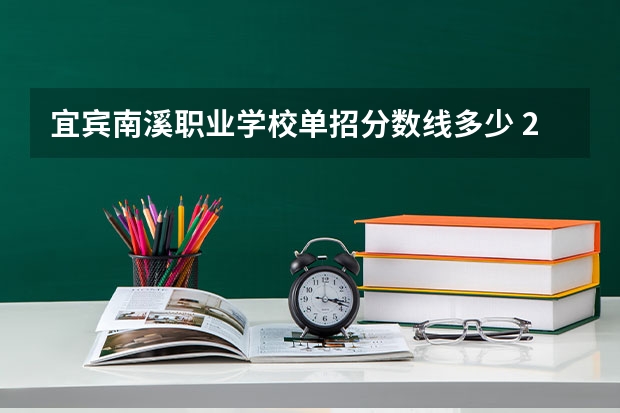 宜宾南溪职业学校单招分数线多少 2024四川单招学校及分数线